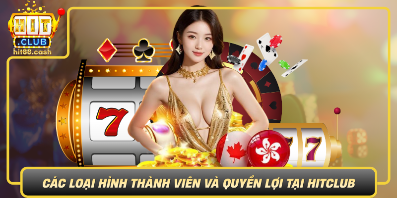 Cac Loai Hinh Thanh Vien Va Quyen Loi Tai Hitclub
