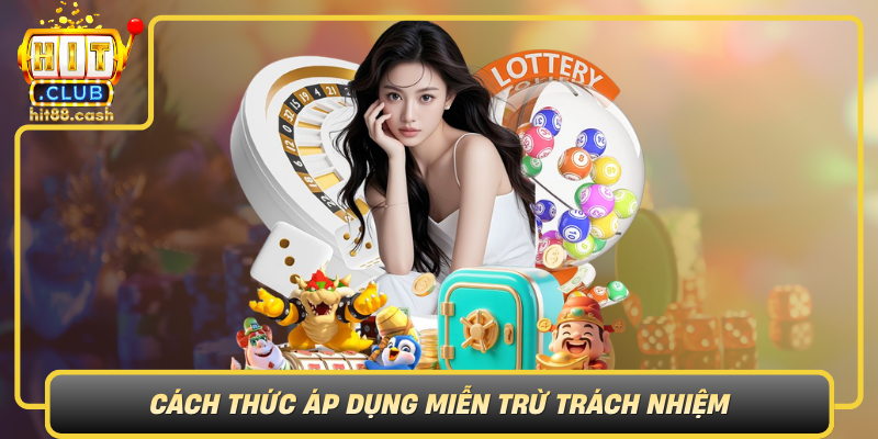 Cach Thuc Ap Dung Mien Tru Trach Nhiem Trong Hitclub