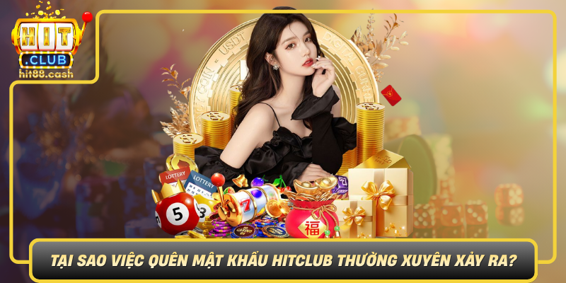 Quên Mật Khẩu HitClub – Hướng Dẫn Khôi Phục Dễ Dàng 1 Tai Sao Viec Quen Mat Khau Hitclub Thuong Xuyen Xay Ra