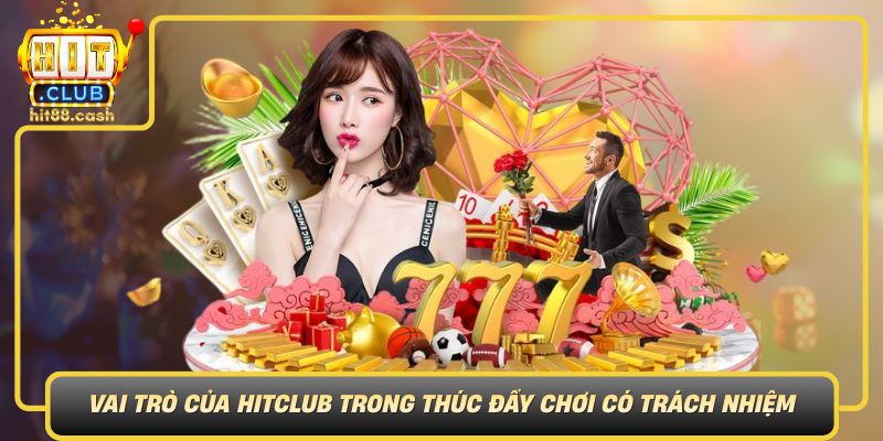 Vai Tro Cua Hitclub Trong Thuc Day Choi Co Trach Nhiem
